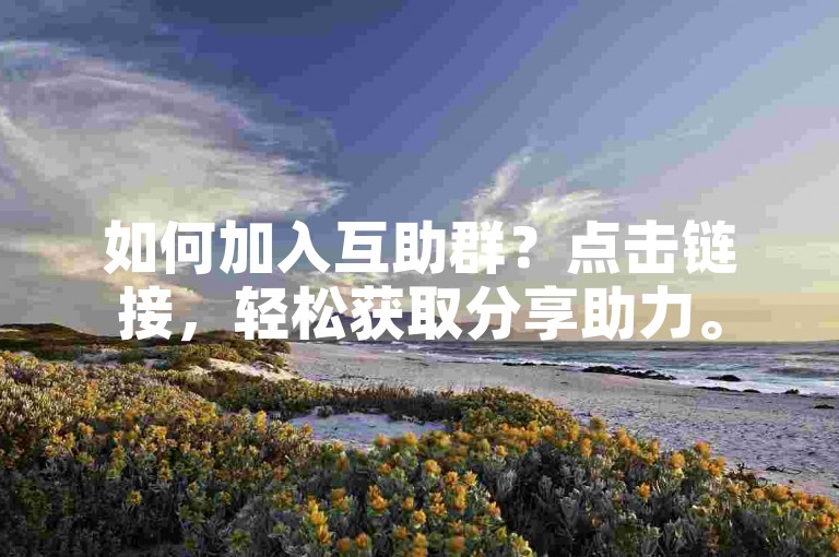 如何加入互助群？点击链接，轻松获取分享助力。