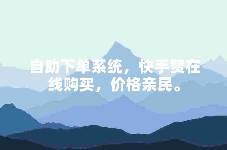 自助下单系统，快手赞在线购买，价格亲民。