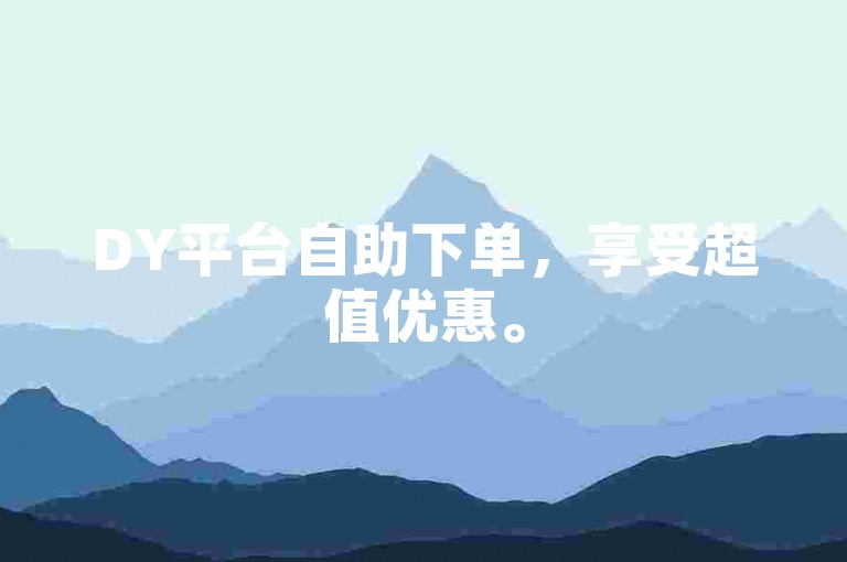 DY平台自助下单，享受超值优惠。