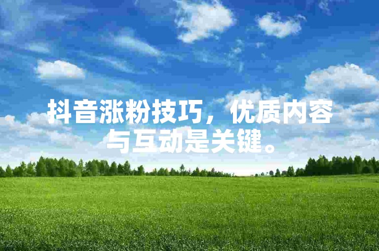 抖音涨粉技巧，优质内容与互动是关键。