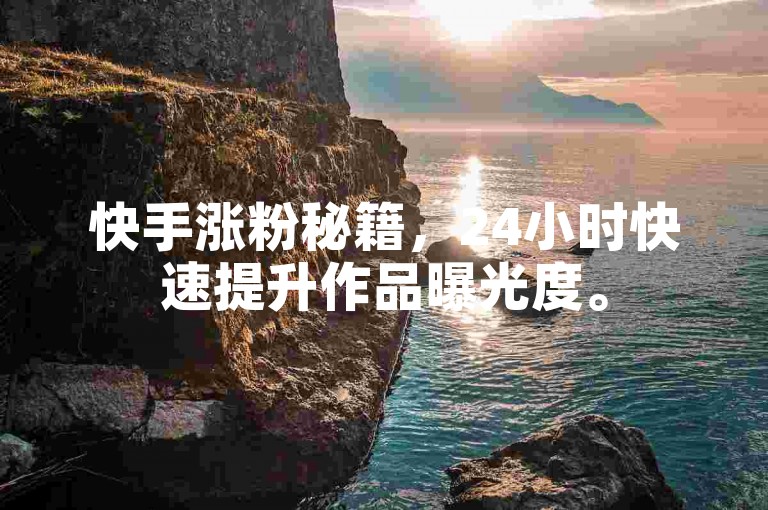 快手涨粉秘籍，24小时快速提升作品曝光度。