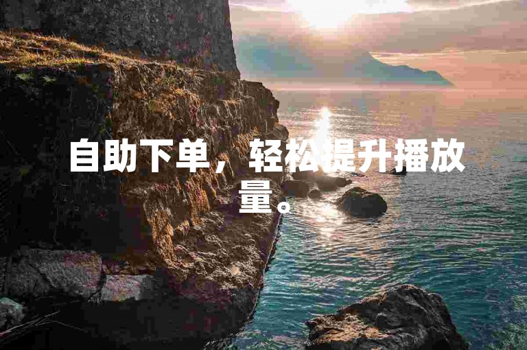 自助下单，轻松提升播放量。