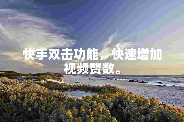 快手双击功能，快速增加视频赞数。