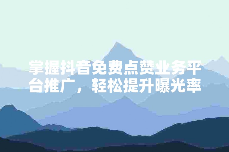 掌握抖音免费点赞业务平台推广，轻松提升曝光率。