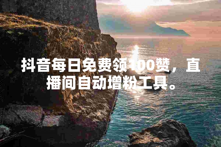 抖音每日免费领100赞，直播间自动增粉工具。