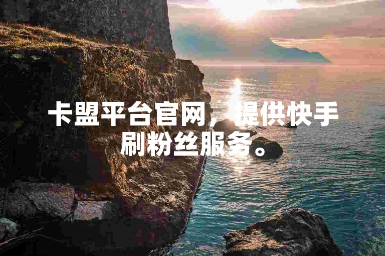 卡盟平台官网，提供快手刷粉丝服务。