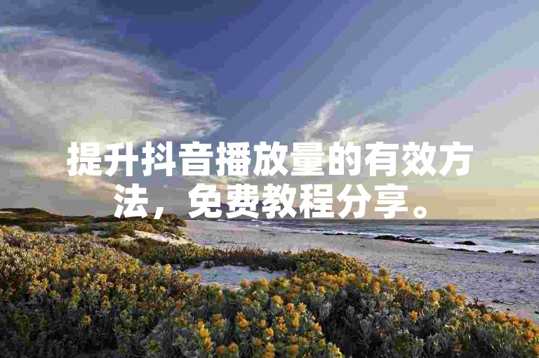 提升抖音播放量的有效方法，免费教程分享。