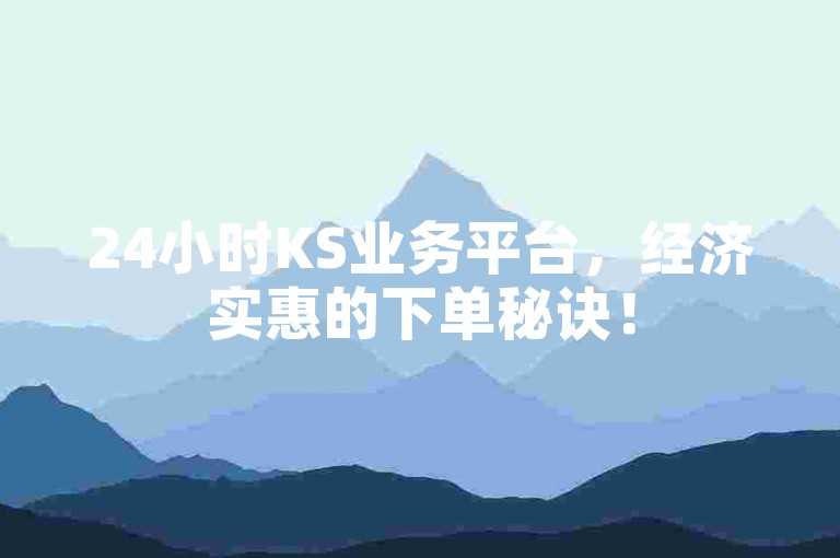 24小时KS业务平台，经济实惠的下单秘诀！