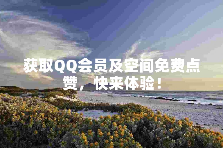 获取QQ会员及空间免费点赞，快来体验！
