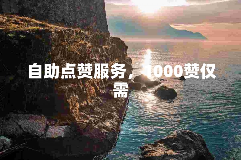 自助点赞服务，1000赞仅需5毛。