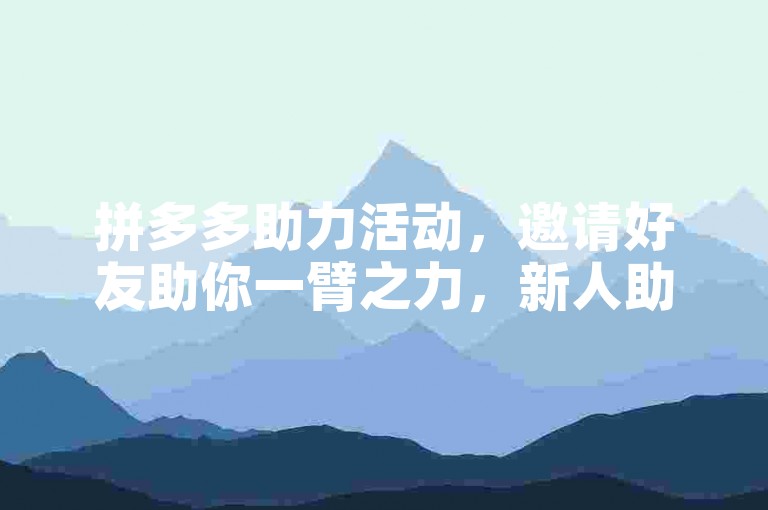 拼多多助力活动，邀请好友助你一臂之力，新人助力更给力！