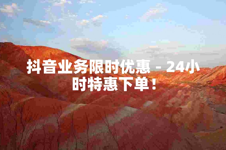 抖音业务限时优惠 - 24小时特惠下单！
