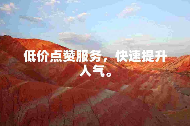 低价点赞服务，快速提升人气。