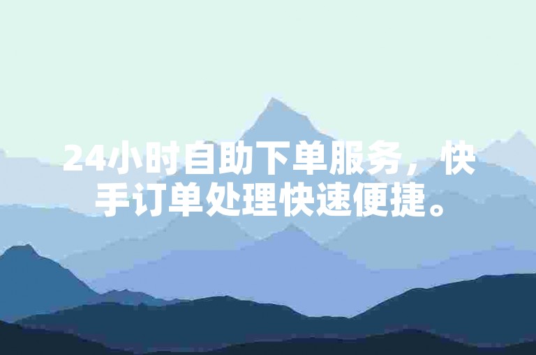 24小时自助下单服务，快手订单处理快速便捷。