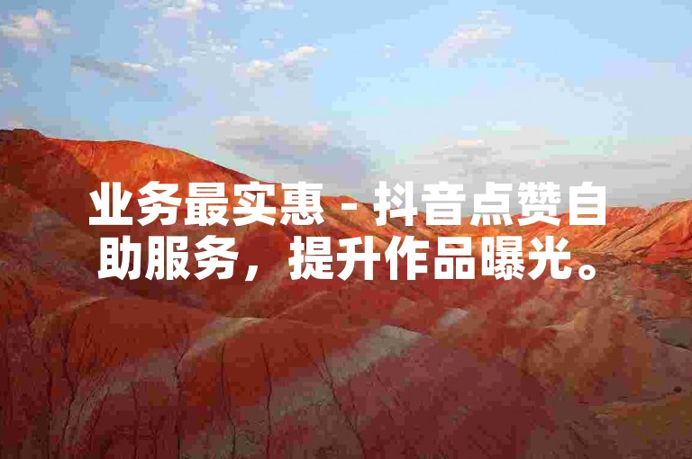 业务最实惠 - 抖音点赞自助服务，提升作品曝光。