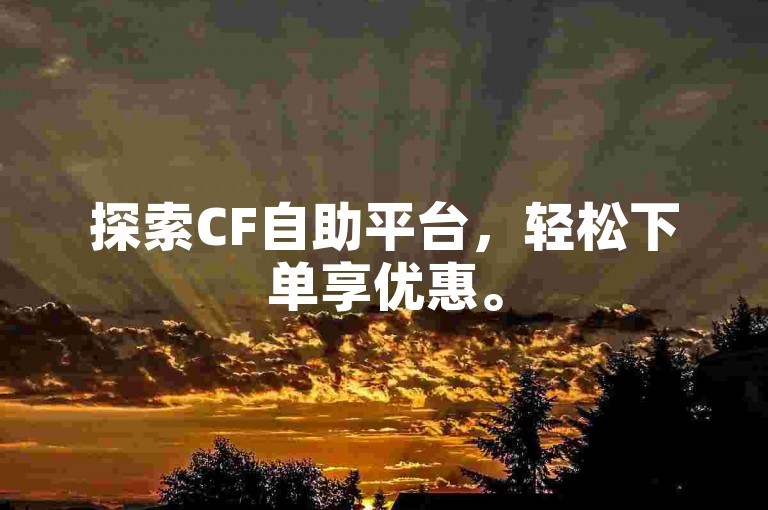 探索CF自助平台，轻松下单享优惠。
