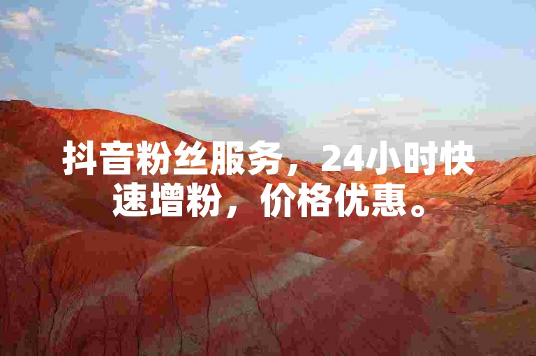 抖音粉丝服务，24小时快速增粉，价格优惠。
