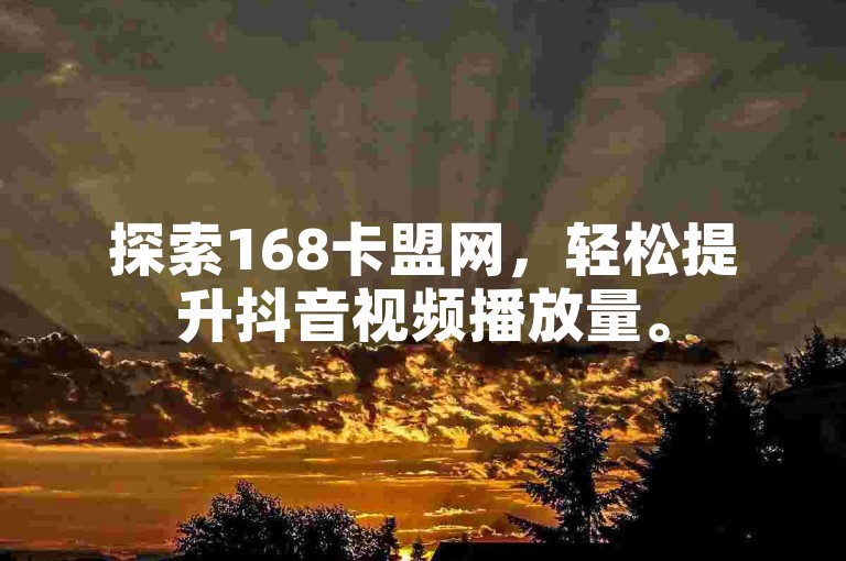 探索168卡盟网，轻松提升抖音视频播放量。