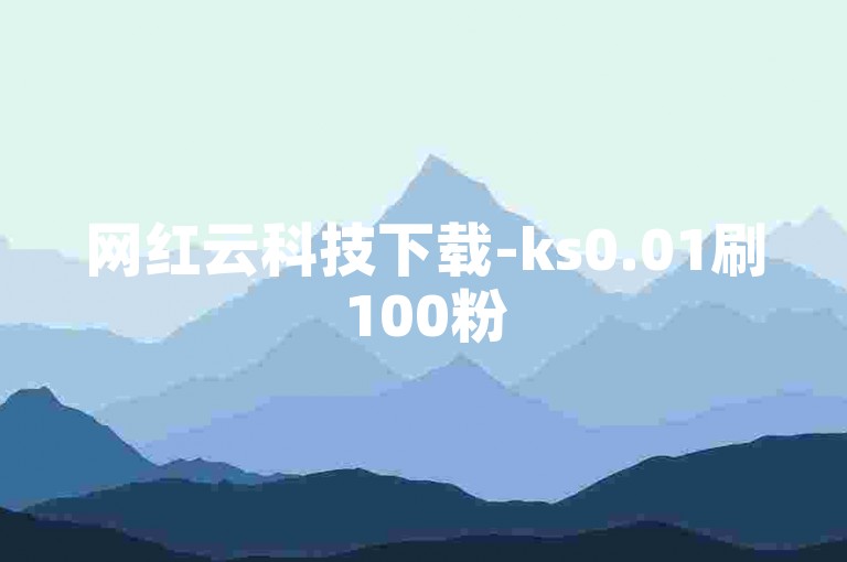 网红云科技下载-ks0.01刷100粉
