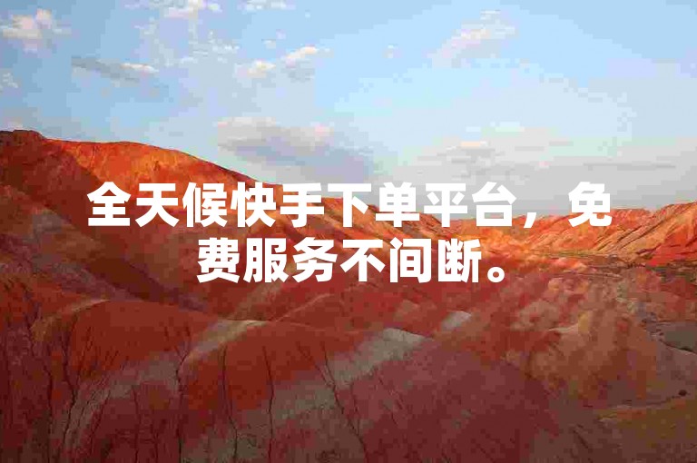 全天候快手下单平台，免费服务不间断。