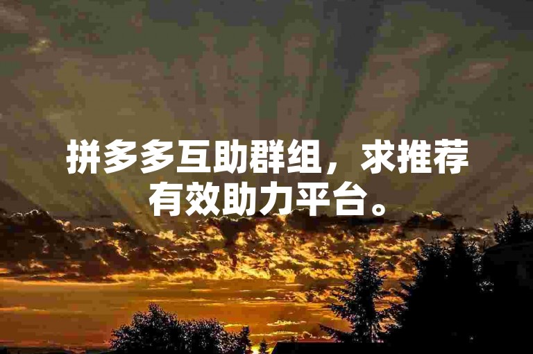 拼多多互助群组，求推荐有效助力平台。