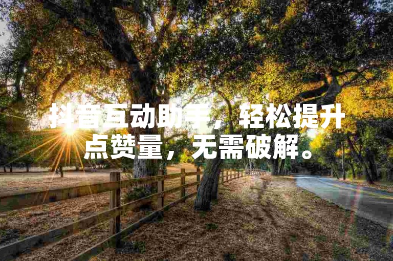 抖音互动助手，轻松提升点赞量，无需破解。