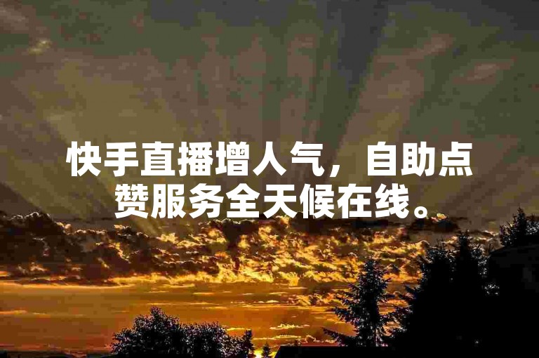 快手直播增人气，自助点赞服务全天候在线。