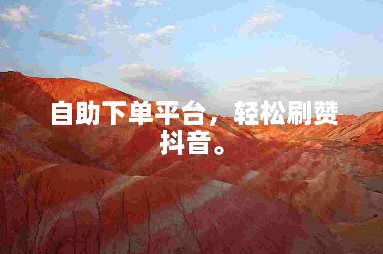 自助下单平台，轻松刷赞抖音。