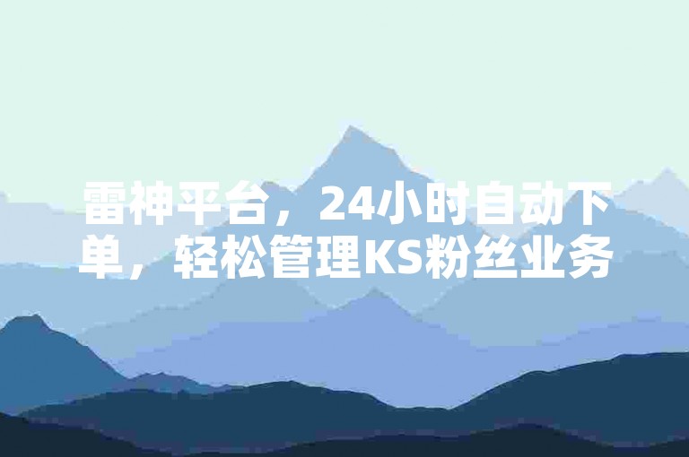 雷神平台，24小时自动下单，轻松管理KS粉丝业务。