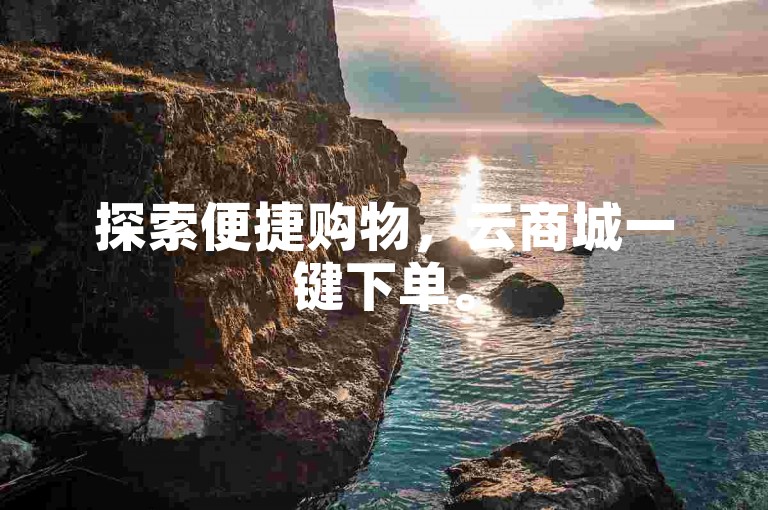 探索便捷购物，云商城一键下单。