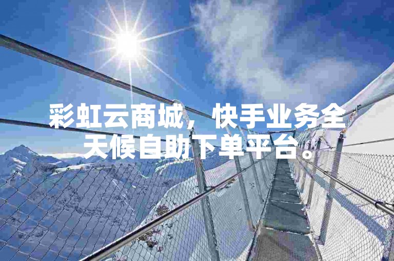 彩虹云商城，快手业务全天候自助下单平台。