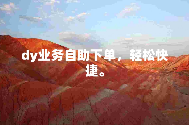 dy业务自助下单，轻松快捷。