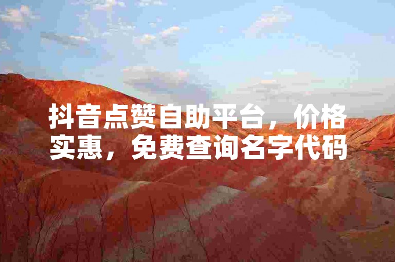 抖音点赞自助平台，价格实惠，免费查询名字代码。