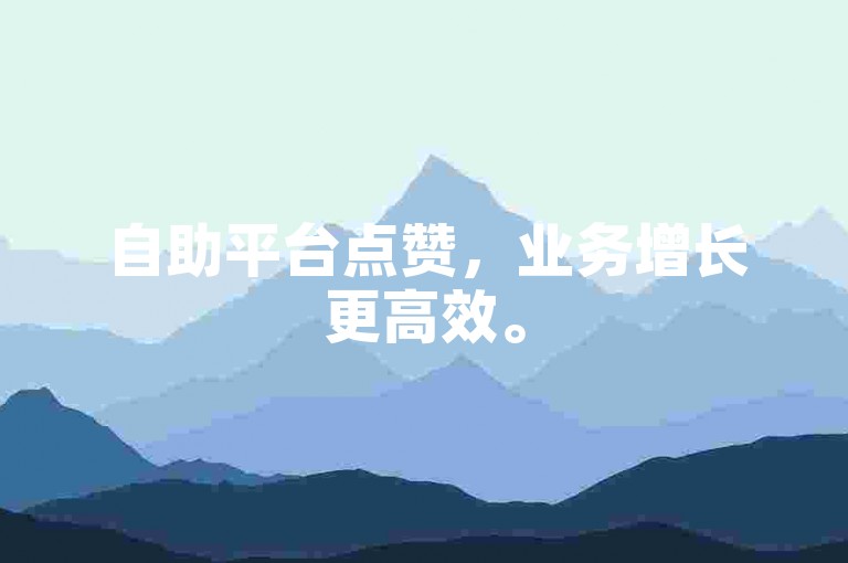 自助平台点赞，业务增长更高效。