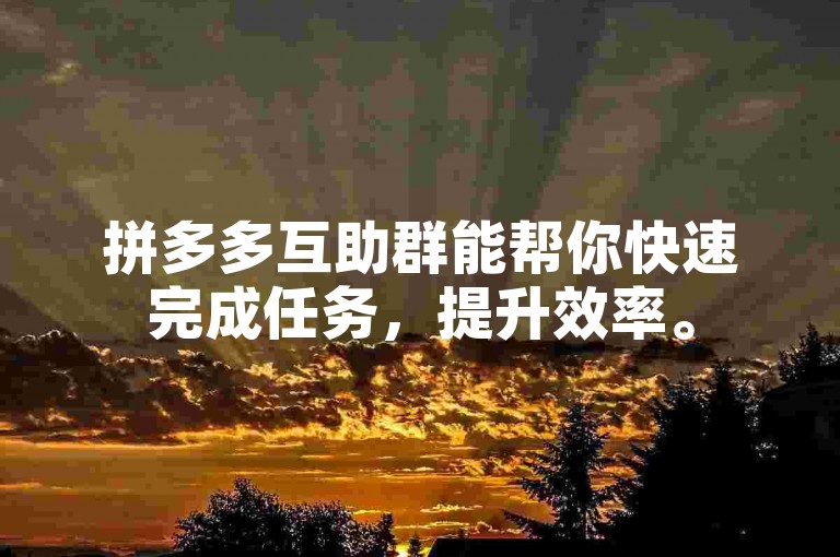 拼多多互助群能帮你快速完成任务，提升效率。