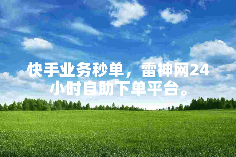 快手业务秒单，雷神网24小时自助下单平台。