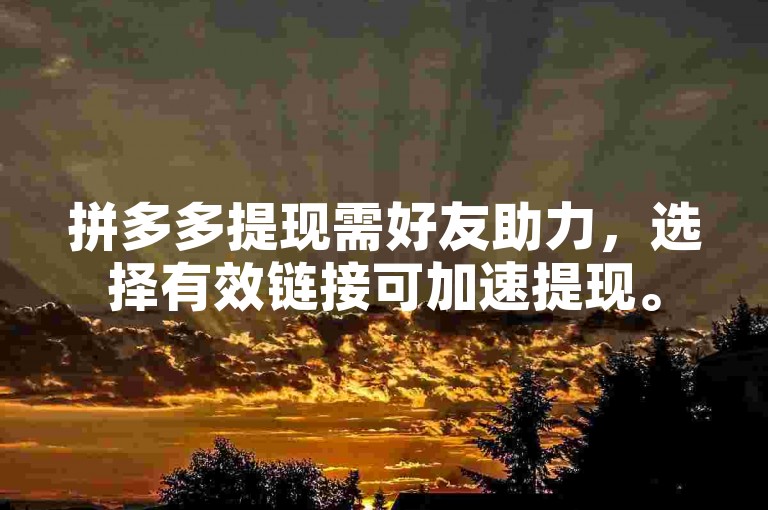 拼多多提现需好友助力，选择有效链接可加速提现。
