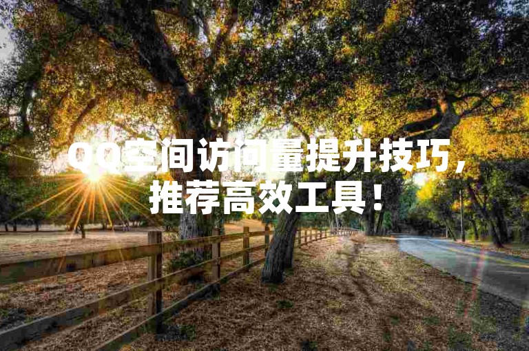 QQ空间访问量提升技巧，推荐高效工具！