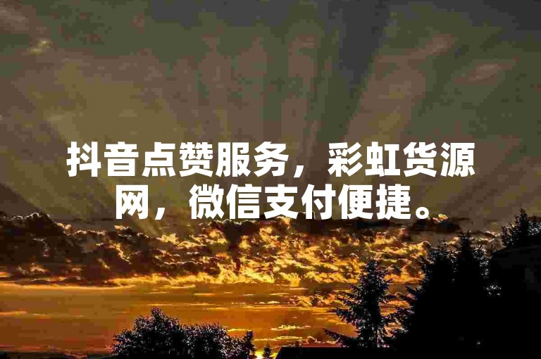 抖音点赞服务，彩虹货源网，微信支付便捷。