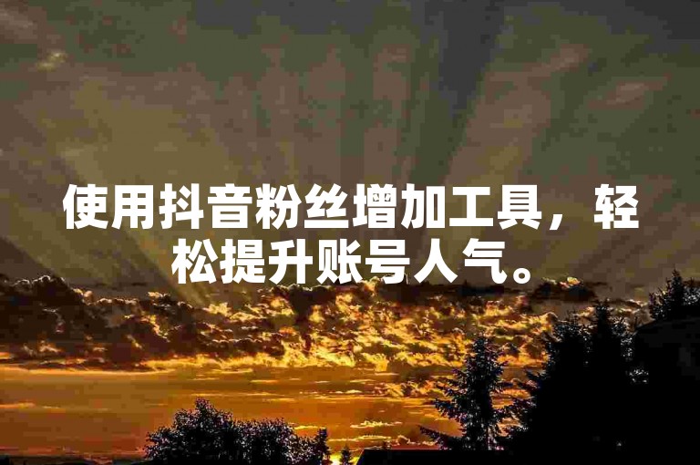 使用抖音粉丝增加工具，轻松提升账号人气。