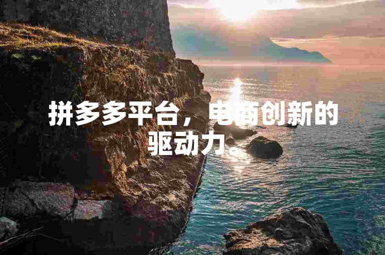 拼多多平台，电商创新的驱动力。