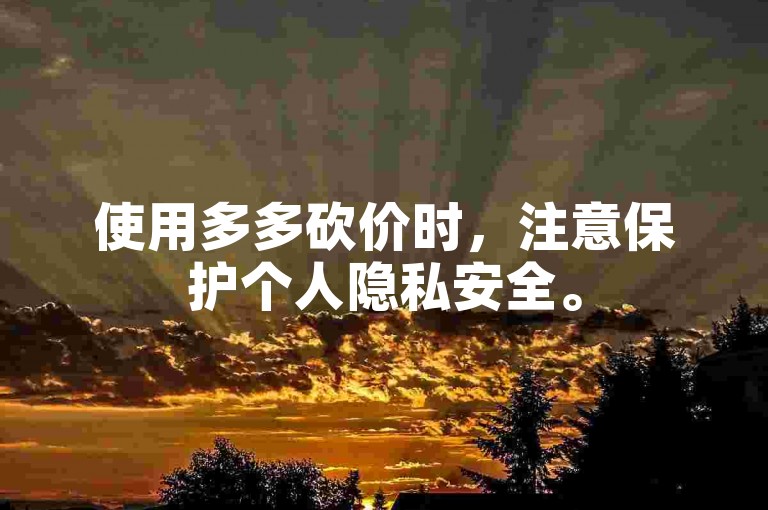使用多多砍价时，注意保护个人隐私安全。