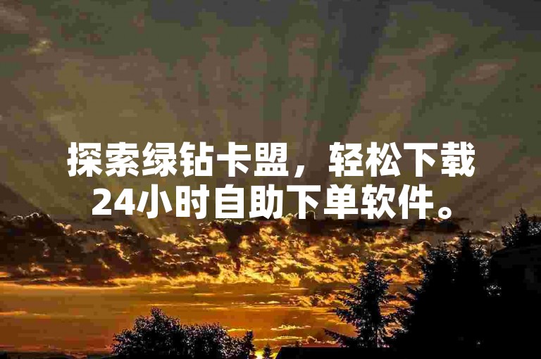 探索绿钻卡盟，轻松下载24小时自助下单软件。
