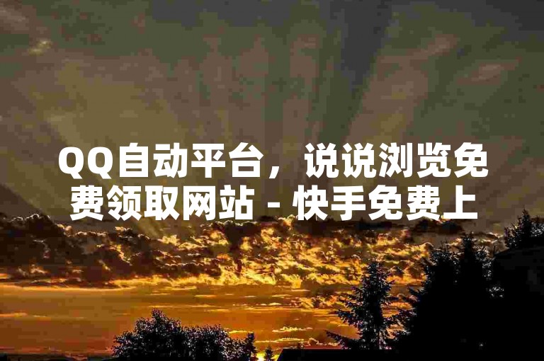 QQ自动平台，说说浏览免费领取网站 - 快手免费上热门教程 - 云小店业务平台。