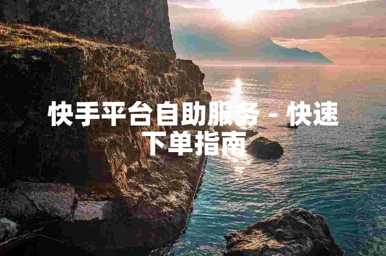 快手平台自助服务 - 快速下单指南