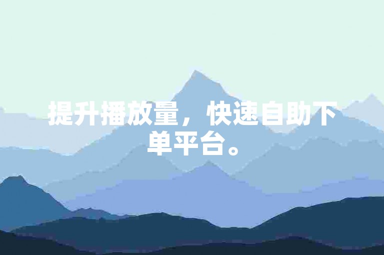 提升播放量，快速自助下单平台。