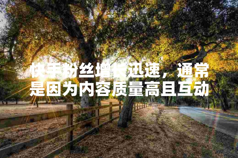 快手粉丝增长迅速，通常是因为内容质量高且互动频繁。
