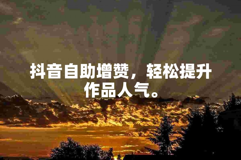 抖音自助增赞，轻松提升作品人气。