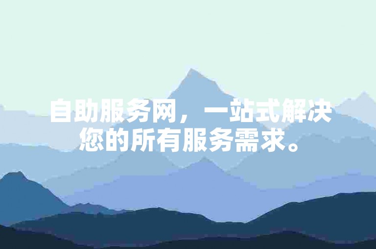 自助服务网，一站式解决您的所有服务需求。