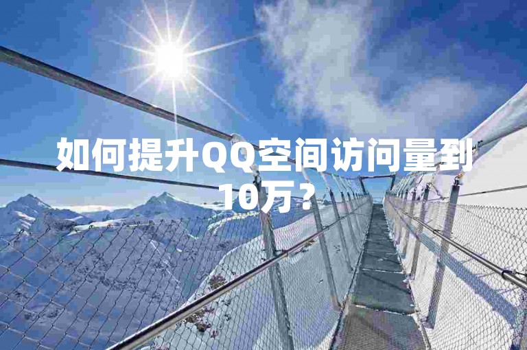 如何提升QQ空间访问量到10万？